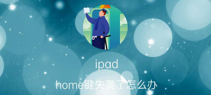 ipad home键失灵了怎么办（教你怎样解决Ipadhome键失灵）